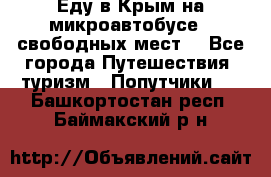 Еду в Крым на микроавтобусе.5 свободных мест. - Все города Путешествия, туризм » Попутчики   . Башкортостан респ.,Баймакский р-н